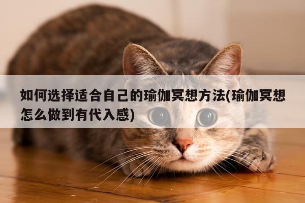 如何选择适合自己的瑜伽冥想方法(瑜伽冥想怎么做到有代入感)