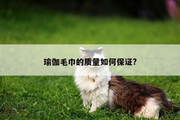 瑜伽毛巾的质量如何保证?