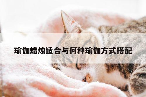 瑜伽蜡烛适合与何种瑜伽方式搭配