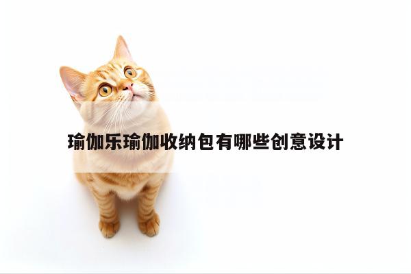 瑜伽乐瑜伽收纳包有哪些创意设计