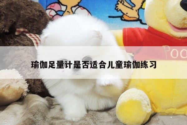 瑜伽足量计是否适合儿童瑜伽练习