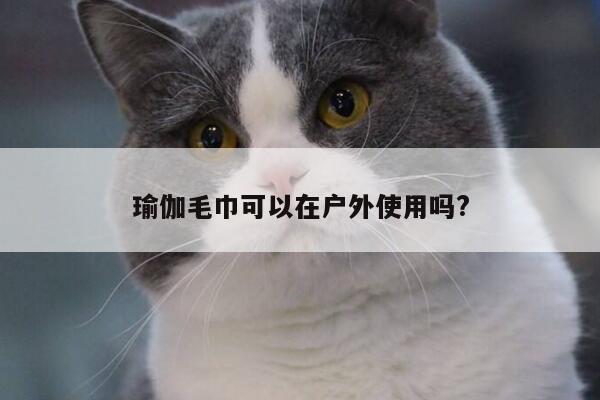 瑜伽毛巾可以在户外使用吗?