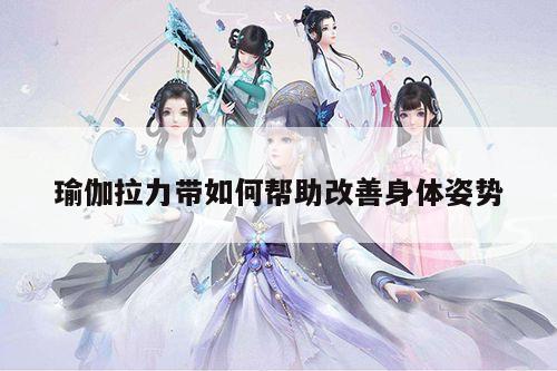 瑜伽拉力带如何帮助改善身体姿势